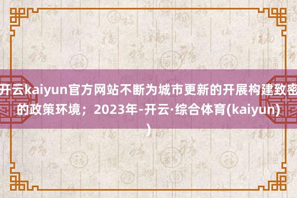 开云kaiyun官方网站不断为城市更新的开展构建致密的政策环境；2023年-开云·综合体育(kaiyun)