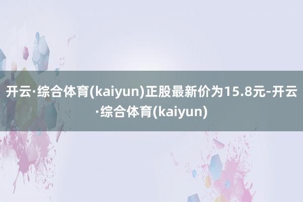 开云·综合体育(kaiyun)正股最新价为15.8元-开云·综合体育(kaiyun)