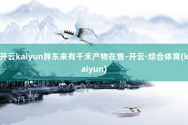 开云kaiyun胖东来有千禾产物在售-开云·综合体育(kaiyun)